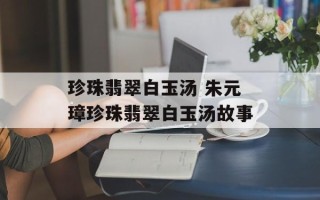 珍珠翡翠白玉汤 朱元璋珍珠翡翠白玉汤故事