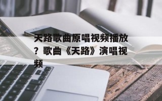 天路歌曲原唱视频播放？歌曲《天路》演唱视频
