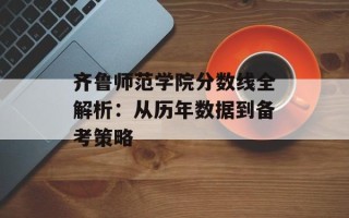 齐鲁师范学院分数线全解析：从历年数据到备考策略