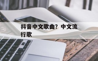 抖音中文歌曲？中文流行歌