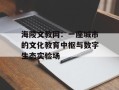 海陵文教网：一座城市的文化教育中枢与数字生态实验场