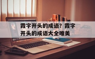 霞字开头的成语？霞字开头的成语大全唯美
