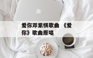 爱你邓紫棋歌曲 《爱你》歌曲原唱