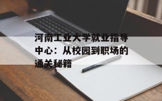 河南工业大学就业指导中心：从校园到职场的通关秘籍