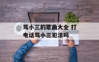 骂小三的歌曲大全 打电话骂小三犯法吗