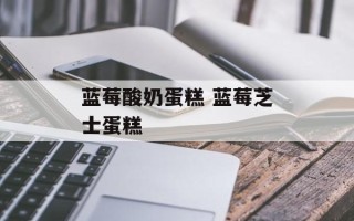 蓝莓酸奶蛋糕 蓝莓芝士蛋糕