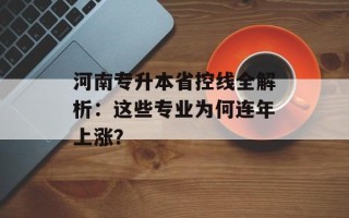 河南专升本省控线全解析：这些专业为何连年上涨？