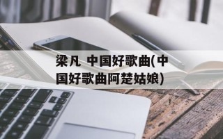 梁凡 中国好歌曲(中国好歌曲阿楚姑娘)