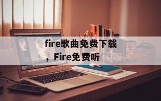 fire歌曲免费下载，Fire免费听