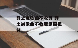 薛之谦歌曲不收费 薛之谦歌曲不收费原因视频