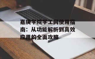嘉庚学院学工网使用指南：从功能解析到高效应用的全面攻略