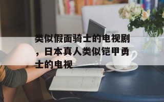 类似假面骑士的电视剧，日本真人类似铠甲勇士的电视