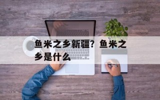 鱼米之乡新疆？鱼米之乡是什么