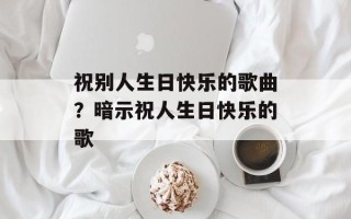 祝别人生日快乐的歌曲？暗示祝人生日快乐的歌