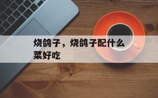 烧鸽子，烧鸽子配什么菜好吃