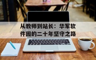从教师到站长：华军软件园的二十年坚守之路