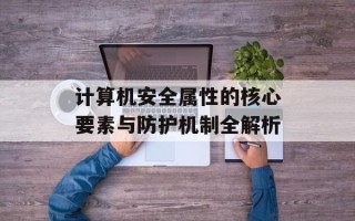 计算机安全属性的核心要素与防护机制全解析