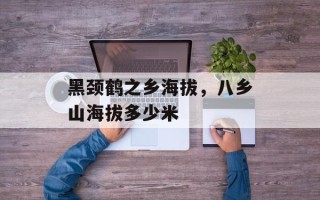 黑颈鹤之乡海拔，八乡山海拔多少米