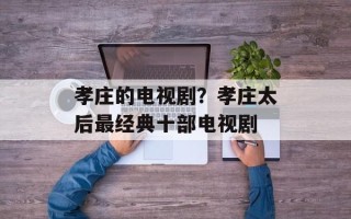 孝庄的电视剧？孝庄太后最经典十部电视剧