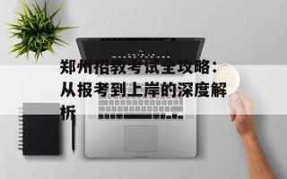 郑州招教考试全攻略：从报考到上岸的深度解析
