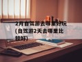 2月自驾游去哪里好玩(自驾游2天去哪里比较好)