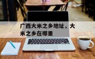 广西大米之乡地址，大米之乡在哪里