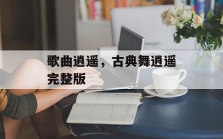 歌曲逍遥，古典舞逍遥完整版