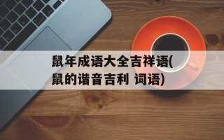 鼠年成语大全吉祥语(鼠的谐音吉利 词语)