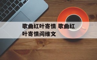 歌曲红叶寄情 歌曲红叶寄情阎维文