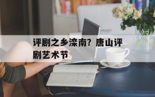 评剧之乡滦南？唐山评剧艺术节