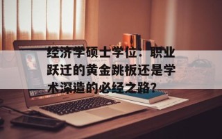 经济学硕士学位：职业跃迁的黄金跳板还是学术深造的必经之路？