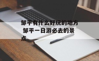 邹平有什么好玩的地方 邹平一日游必去的景点