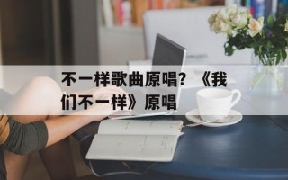 不一样歌曲原唱？《我们不一样》原唱