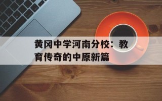 黄冈中学河南分校：教育传奇的中原新篇