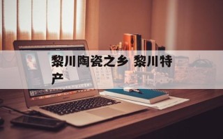 黎川陶瓷之乡 黎川特产