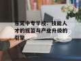 东莞中专学校：技能人才的摇篮与产业升级的引擎