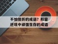 不怕挫折的成语？形容逆境中顽强生存的成语