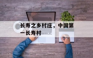 长寿之乡村庄，中国第一长寿村