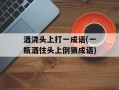 酒浇头上打一成语(一瓶酒往头上倒猜成语)
