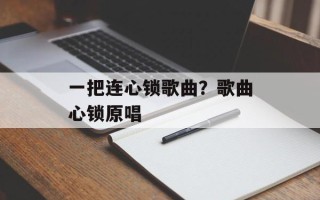 一把连心锁歌曲？歌曲心锁原唱