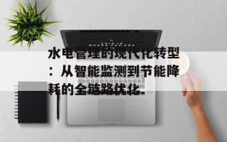 水电管理的现代化转型：从智能监测到节能降耗的全链路优化