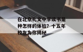 在北京礼文中学读书是种怎样的体验？十五年校友为你揭秘