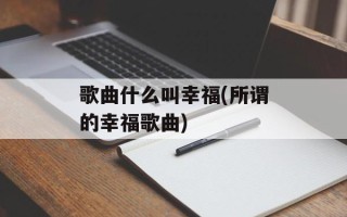 歌曲什么叫幸福(所谓的幸福歌曲)