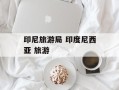 印尼旅游局 印度尼西亚 旅游