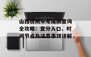 山西忻州中考成绩查询全攻略：查分入口、时间节点及注意事项详解