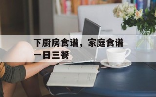 下厨房食谱，家庭食谱一日三餐