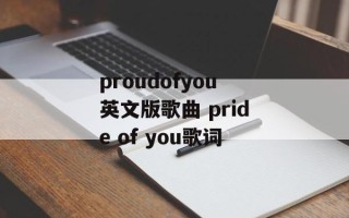 proudofyou英文版歌曲 pride of you歌词