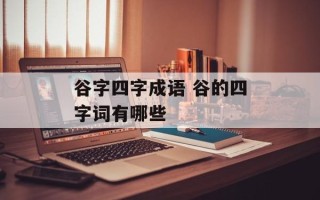 谷字四字成语 谷的四字词有哪些