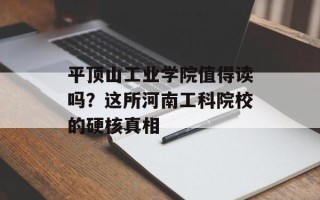 平顶山工业学院值得读吗？这所河南工科院校的硬核真相