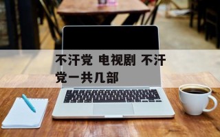 不汗党 电视剧 不汗党一共几部